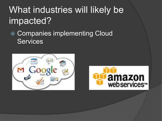 What industries will likely be
impacted?
   Companies implementing Cloud
    Services
 