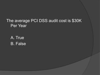The average PCI DSS audit cost is $30K
  Per Year

  A. True
  B. False
 