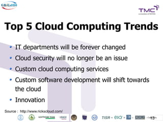 Top 5 Cloud Computing Trends
      IT departments will be forever changed
      Cloud security will no longer be an issue
      Custom cloud computing services
      Custom software development will shift towards
      the cloud
      Innovation
Source : http://www.rickscloud.com/
                                                       13
 