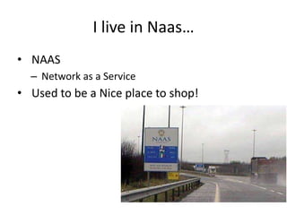 I live in Naas…
• NAAS
  – Network as a Service
• Used to be a Nice place to shop!
 