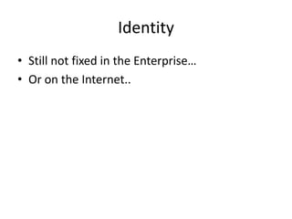 Identity
• Still not fixed in the Enterprise…
• Or on the Internet..
 