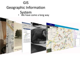 GIS
Geographic Information
       System
      • We have come a long way
 