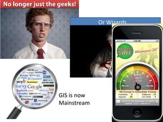 Or Wizards




GIS is now
Mainstream
 