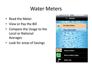 Water Meters
• Read the Meter
• View or Pay the Bill
• Compare the Usage to the
  Local or National
  Averages
• Look for areas of Savings
 