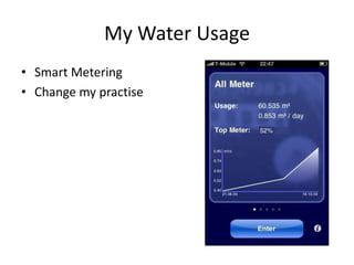 My Water Usage
• Smart Metering
• Change my practise
 
