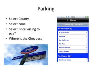 Parking
• Select County
• Select Zone
• Select Price willing to
  pay?
• Where is the Cheapest
 