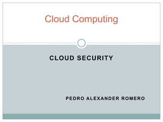 Cloud Computing



CLOUD SECURITY




    PEDRO ALEXANDER ROMERO
 