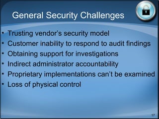 Security, BC, DR
• Centralization of data = greater
insider threat from within the
provider
• Require onsite inspections of
provider facilities
• Disaster recover, Business
continuity, etc
17
 