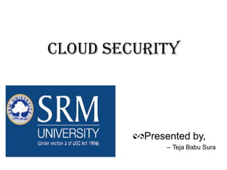 Cloud security

Presented by,
– Teja Babu Sura

 