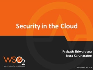 Security 
in 
the 
Cloud 
Prabath 
Siriwardena 
Isura 
Karunaratne 
Last Updated: Nov 2014 
 