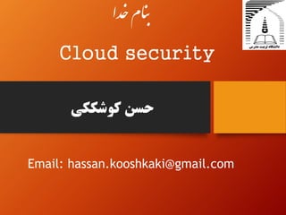 ‫خدا‬‫نام‬‫ب‬
Cloud security
‫کوشککی‬ ‫حسن‬
Email: hassan.kooshkaki@gmail.com
 
