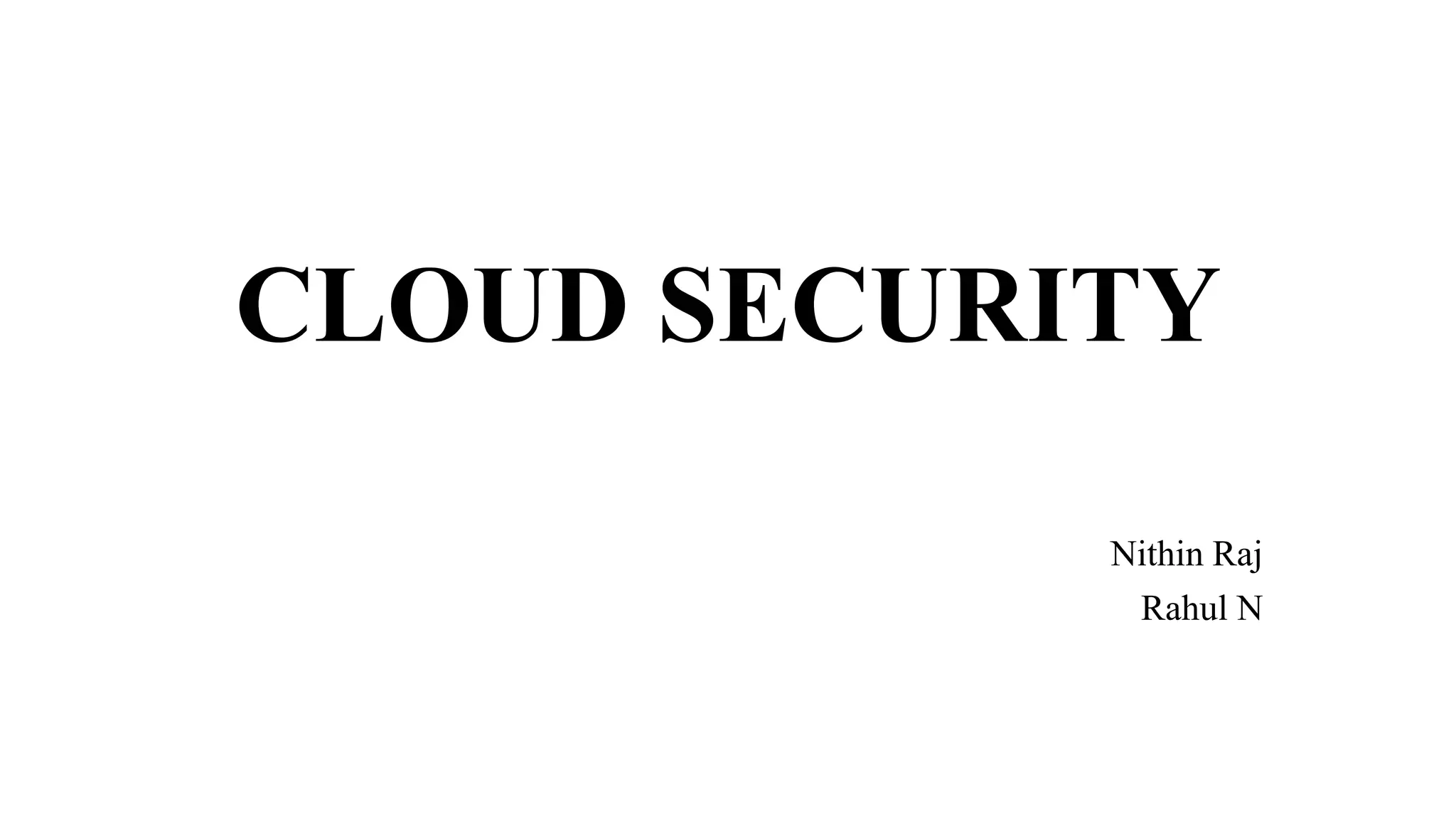 CLOUD SECURITY
Nithin Raj
Rahul N
 