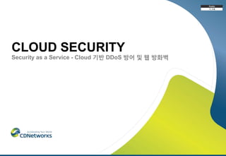 CLOUD SECURITY
Security as a Service - Cloud 기반 DDoS 방어 및 웹 방화벽
 