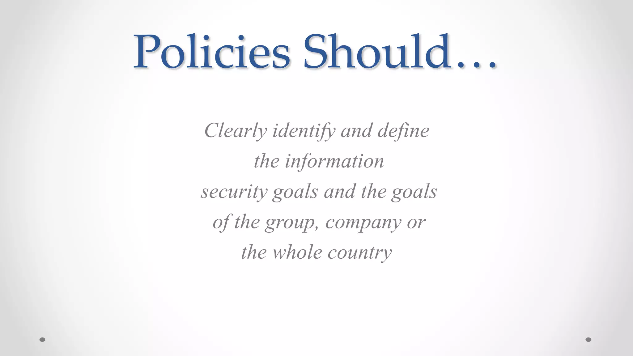 Policies Should…
Clearly identify and define
the information
security goals and the goals
of the group, company or
the whole country
 