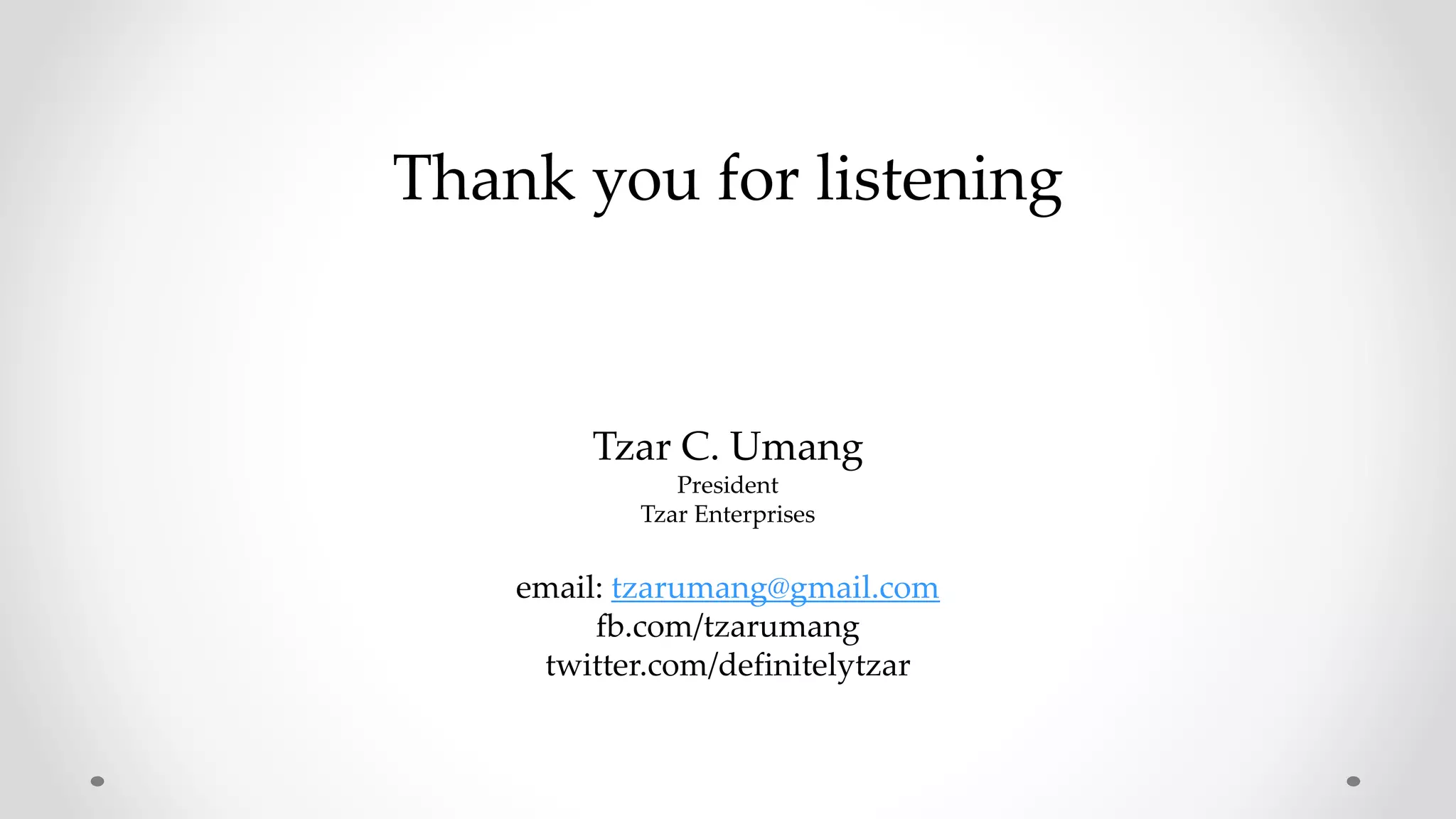 Thank you for listening
Tzar C. Umang
President
Tzar Enterprises
email: tzarumang@gmail.com
fb.com/tzarumang
twitter.com/definitelytzar
 