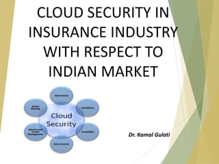 CLOUD SECURITY IN
INSURANCE INDUSTRY
WITH RESPECT TO
INDIAN MARKET
Dr. Kamal Gulati
 