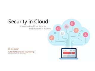 Security in Cloud
School of Computer Engineering
KIIT Deemed to be University
Dr. Jay Sarraf
Understanding Cloud Security
Best Practices in Business
 