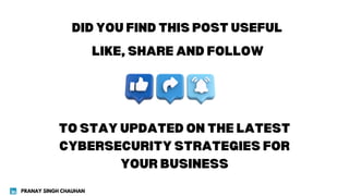 DID YOU FIND THIS POST USEFUL
LIKE, SHARE AND FOLLOW
TO STAY UPDATED ON THE LATEST
CYBERSECURITY STRATEGIES FOR
YOUR BUSINESS
PRANAY SINGH CHAUHAN
 