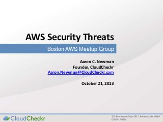 AWS Security Threats
Boston AWS Meetup Group
Aaron C. Newman
Founder, CloudCheckr
Aaron.Newman@CloudCheckr.com
October 21, 2013

 