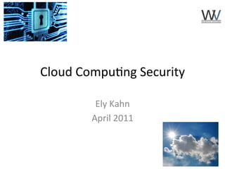 Cloud	
  Compu)ng	
  Security	
  

            Ely	
  Kahn	
  
           April	
  2011	
  



                                    1	
  
 