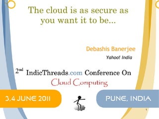 The cloud is as secure as
  you want it to be...


              Debashis Banerjee
                    Yahoo! India




                                   1
 