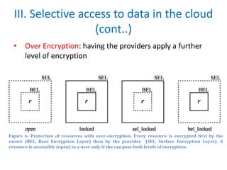 III. Selective access to data in the cloud
(cont..)
• Over Encryption: having the providers apply a further
level of encryption
 