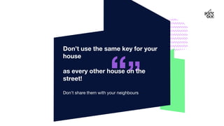 “”Don’t share them with your neighbours
Don’t use the same key for your
house
as every other house on the
street!
12
 
