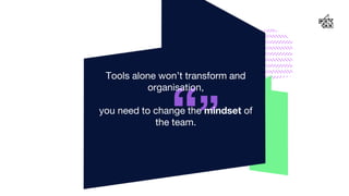 “”
Tools alone won’t transform and
organisation,
you need to change the mindset of
the team.
20
 