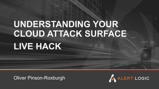 UNDERSTANDING YOUR
CLOUD ATTACK SURFACE
LIVE HACK
Oliver Pinson-Roxburgh
 