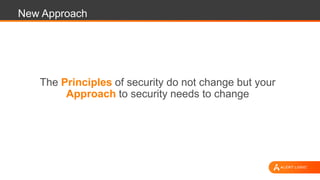 New Approach
The Principles of security do not change but your
Approach to security needs to change
 