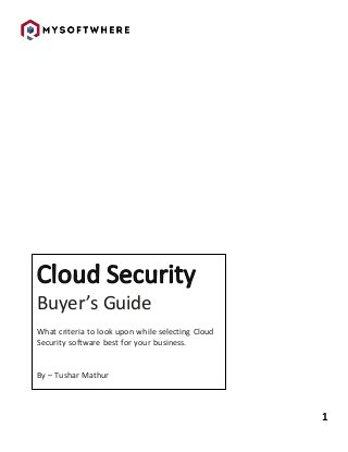 1
Buyer’s Guide
What criteria to look upon while selecting Cloud
Security software best for your business.
By – Tushar Mathur
 