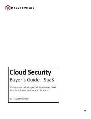 1
Buyer’s Guide - SaaS
What criteria to look upon while selecting Cloud
Security software best for your business.
By – Tushar Mathur
 