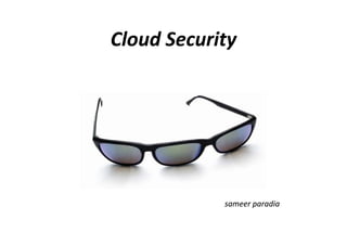 Cloud Security
Cloud Security




            sameer paradia
            sameer paradia
 