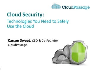 Cloud Security:
Technologies You Need to Safely
Use the Cloud
1
Carson Sweet, CEO & Co-Founder
CloudPassage
 