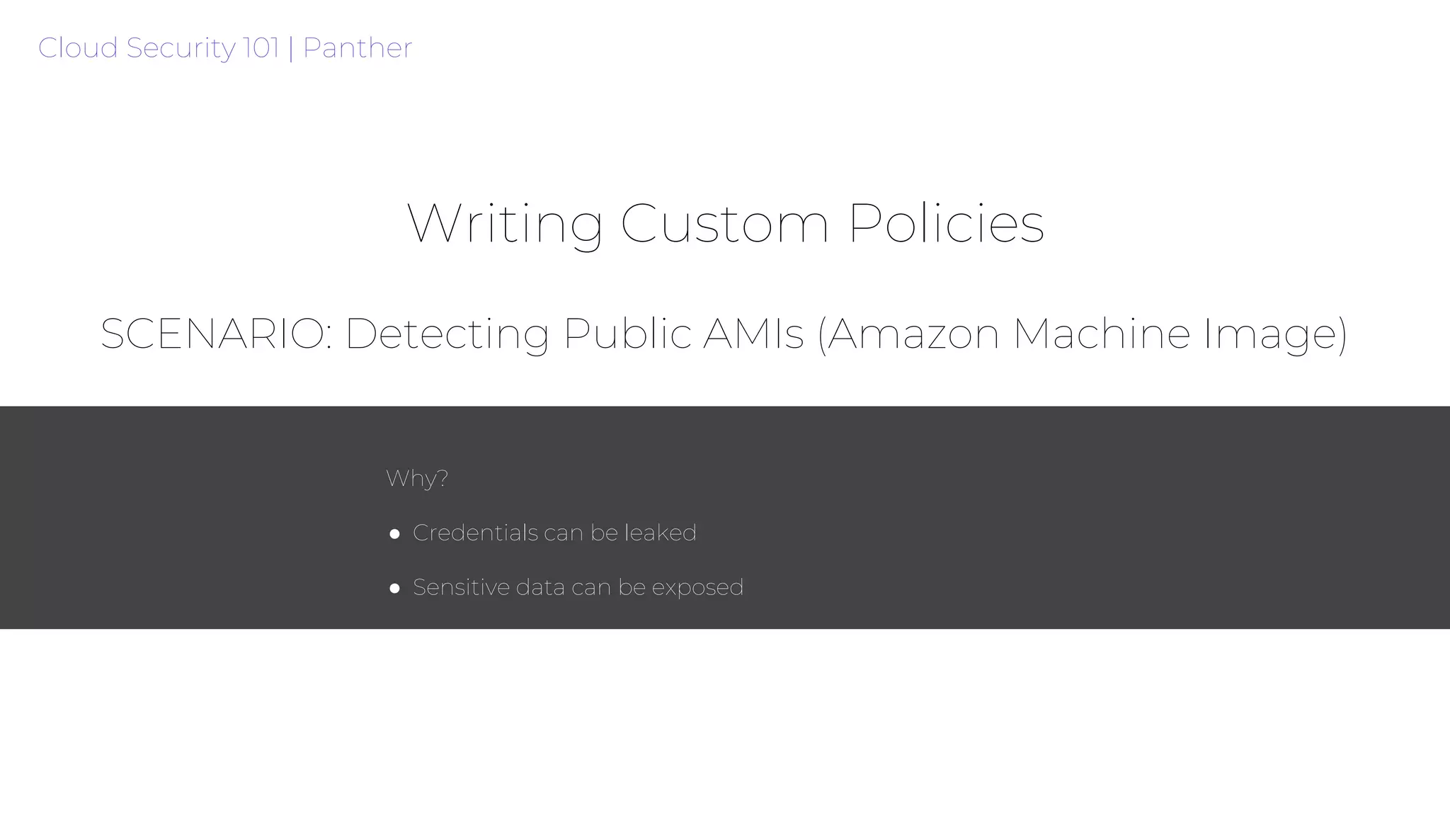 Why?
● Credentials can be leaked
● Sensitive data can be exposed
Writing Custom Policies
Cloud Security 101 | Panther
SCENARIO: Detecting Public AMIs (Amazon Machine Image)
 