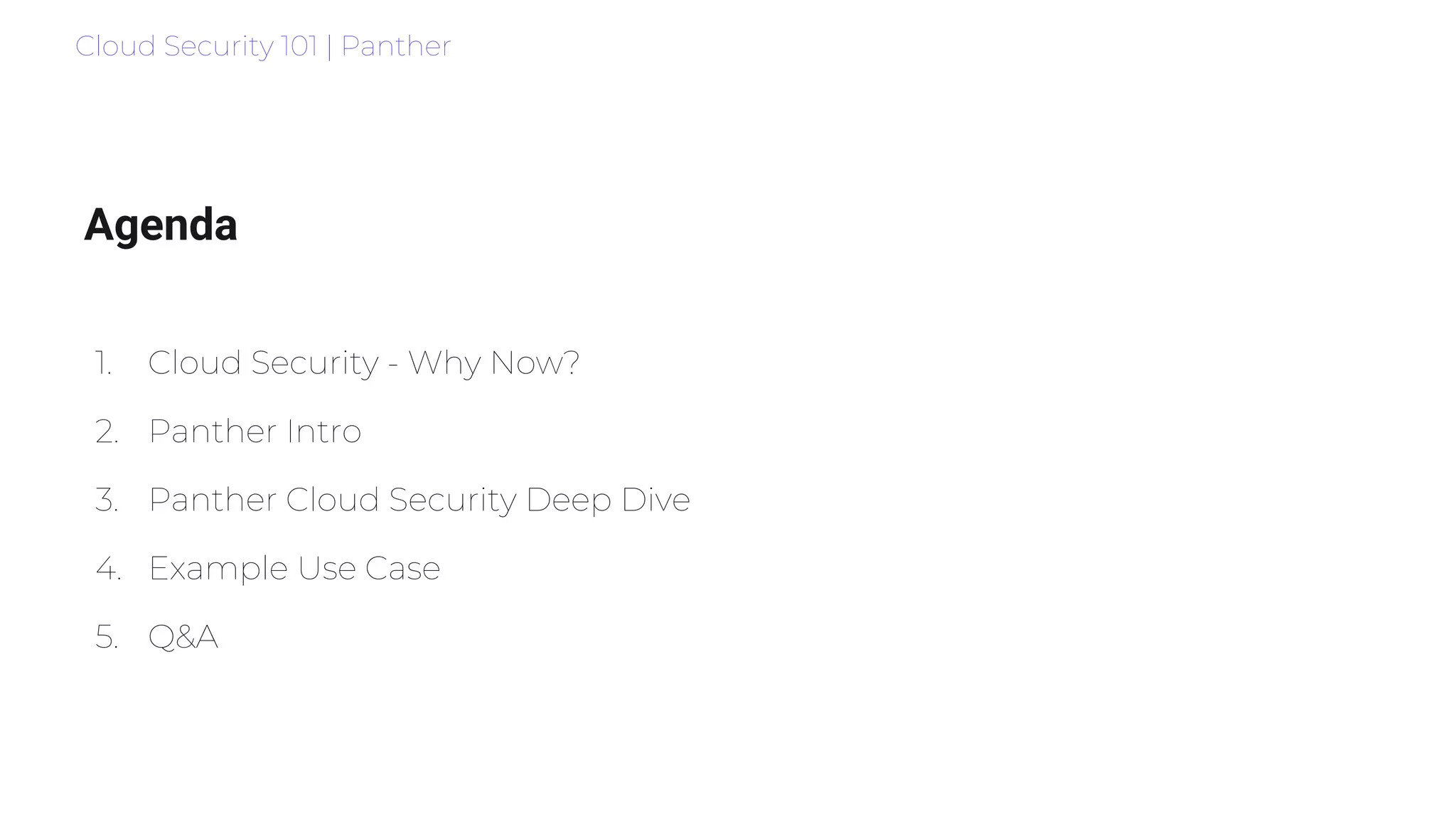 Cloud Security 101 | Panther
Agenda
1. Cloud Security - Why Now?
2. Panther Intro
3. Panther Cloud Security Deep Dive
4. Example Use Case
5. Q&A
 