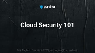 Jack Naglieri | Founder & CEO | jack.naglieri@runpanther.io
Cloud Security 101
 