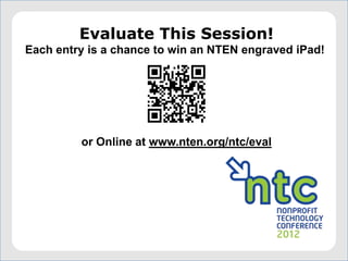 Evaluate This Session!
Each entry is a chance to win an NTEN engraved iPad!




         or Online at www.nten.org/ntc/eval
 