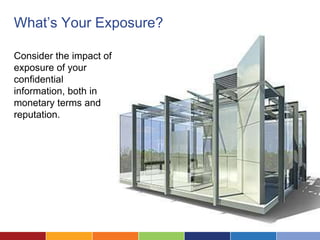 What’s Your Exposure?

Consider the impact of
exposure of your
confidential
information, both in
monetary terms and
reputation.
 