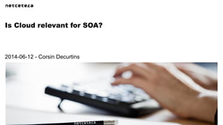Is Cloud relevant for SOA?
2014-06-12 - Corsin Decurtins
 