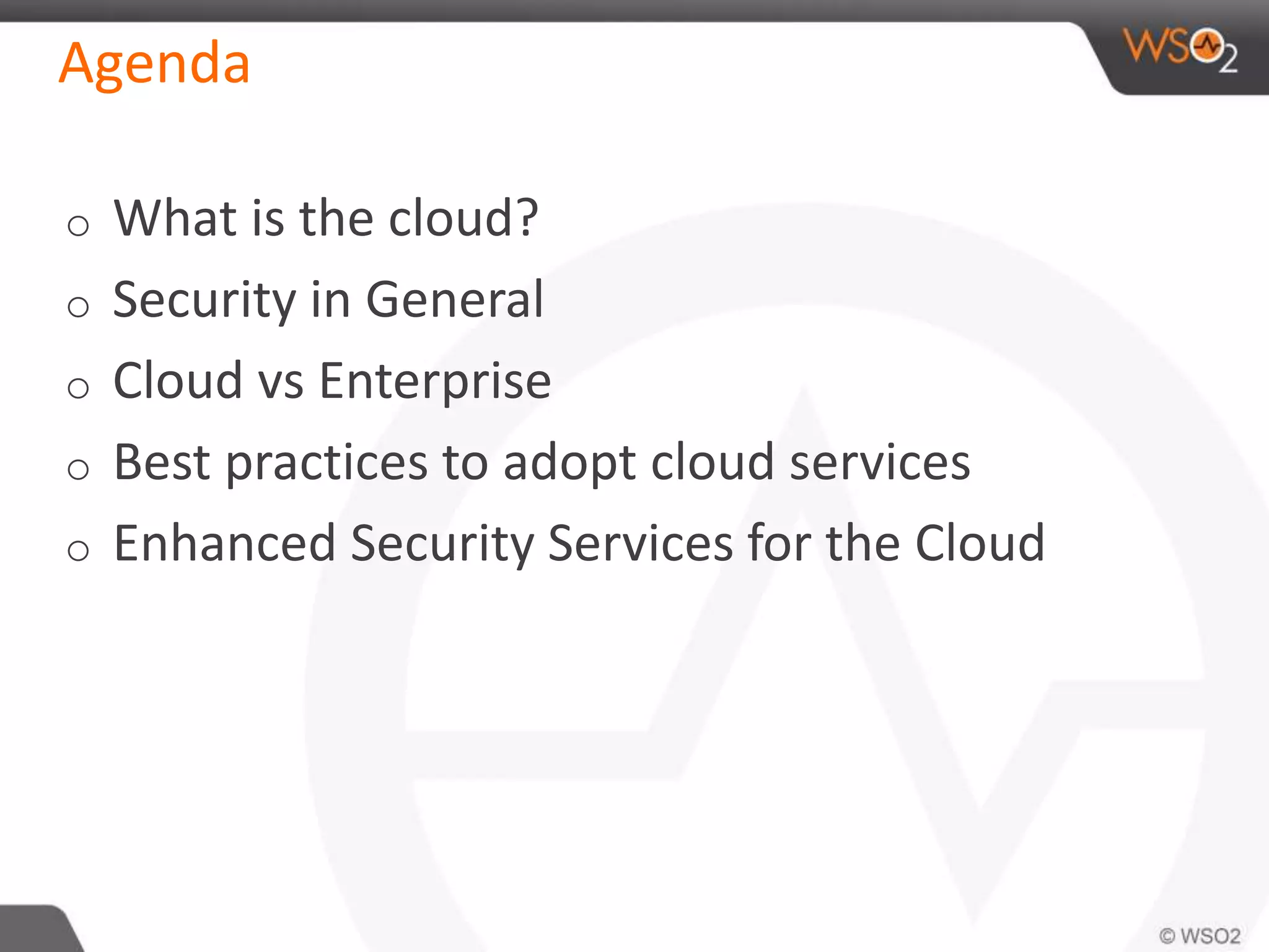 Agenda
o What is the cloud?
o Security in General
o Cloud vs Enterprise
o Best practices to adopt cloud services
o Enhanced Security Services for the Cloud
 