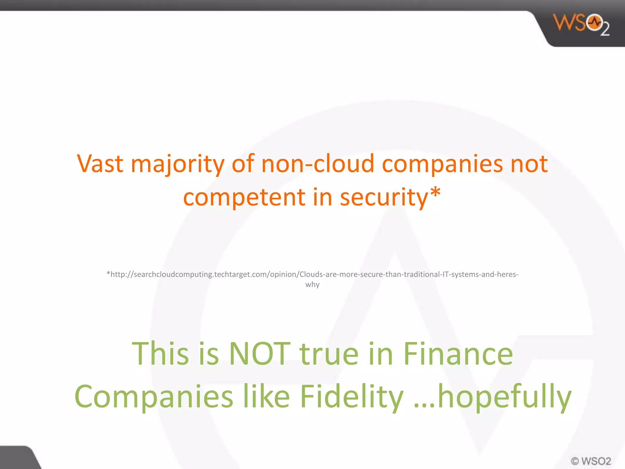 Vast majority of non-cloud companies not
competent in security*
*http://searchcloudcomputing.techtarget.com/opinion/Clouds-are-more-secure-than-traditional-IT-systems-and-heres-
why
This is NOT true in Finance
Companies like Fidelity …hopefully
 
