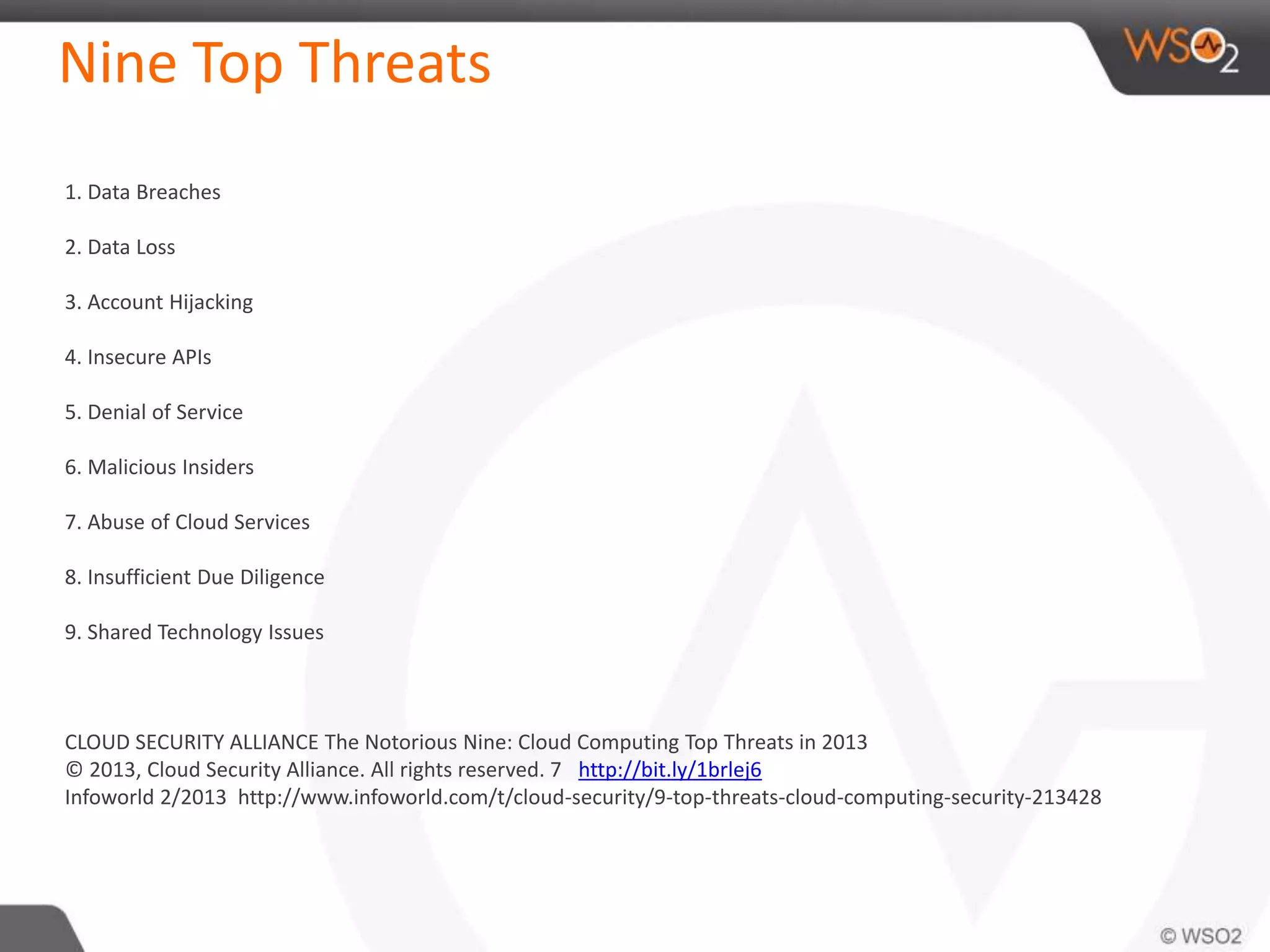 Nine Top Threats
1. Data Breaches
2. Data Loss
3. Account Hijacking
4. Insecure APIs
5. Denial of Service
6. Malicious Insiders
7. Abuse of Cloud Services
8. Insufficient Due Diligence
9. Shared Technology Issues
CLOUD SECURITY ALLIANCE The Notorious Nine: Cloud Computing Top Threats in 2013
© 2013, Cloud Security Alliance. All rights reserved. 7 http://bit.ly/1brlej6
Infoworld 2/2013 http://www.infoworld.com/t/cloud-security/9-top-threats-cloud-computing-security-213428
 