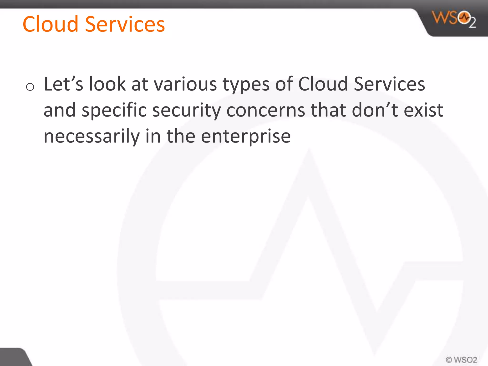Cloud Services
o Let’s look at various types of Cloud Services
and specific security concerns that don’t exist
necessarily in the enterprise
 