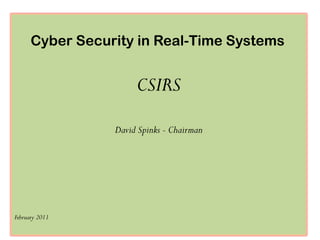 Cyber Security in Real-Time Systems


                      CSIRS
                 David Spinks - Chairman




February 2011
 