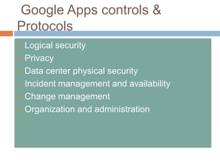 Google Apps controls &
Protocols
 Logical security
 Privacy
 Data center physical security
 Incident management and availability
 Change management
 Organization and administration
 