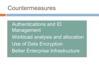 Countermeasures
 Authentications and ID
Management
 Workload analysis and allocation
 Use of Data Encryption
 Better Enterprise Infrastructure
 