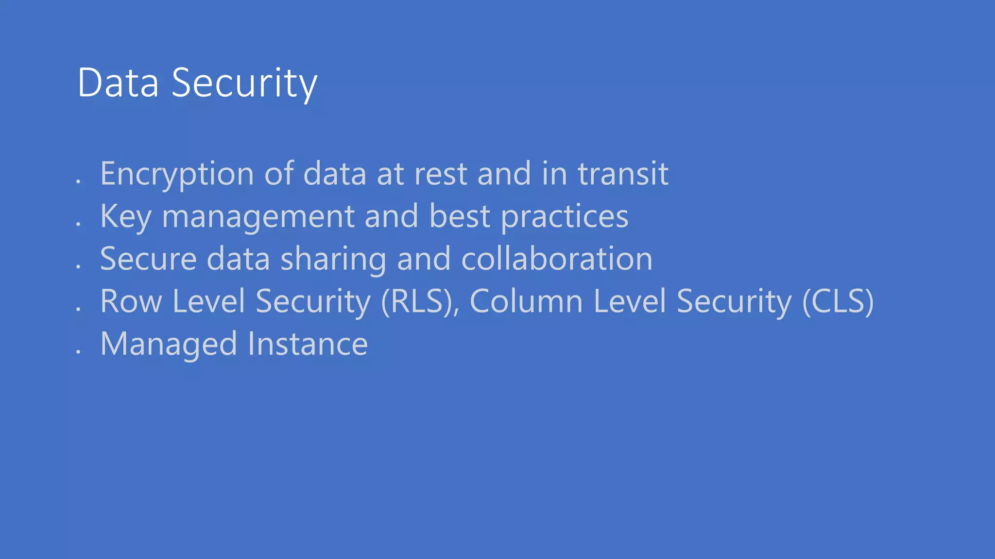 Data Security
 Encryption of data at rest and in transit
 Key management and best practices
 Secure data sharing and collaboration
 Row Level Security (RLS), Column Level Security (CLS)
 Managed Instance
 
