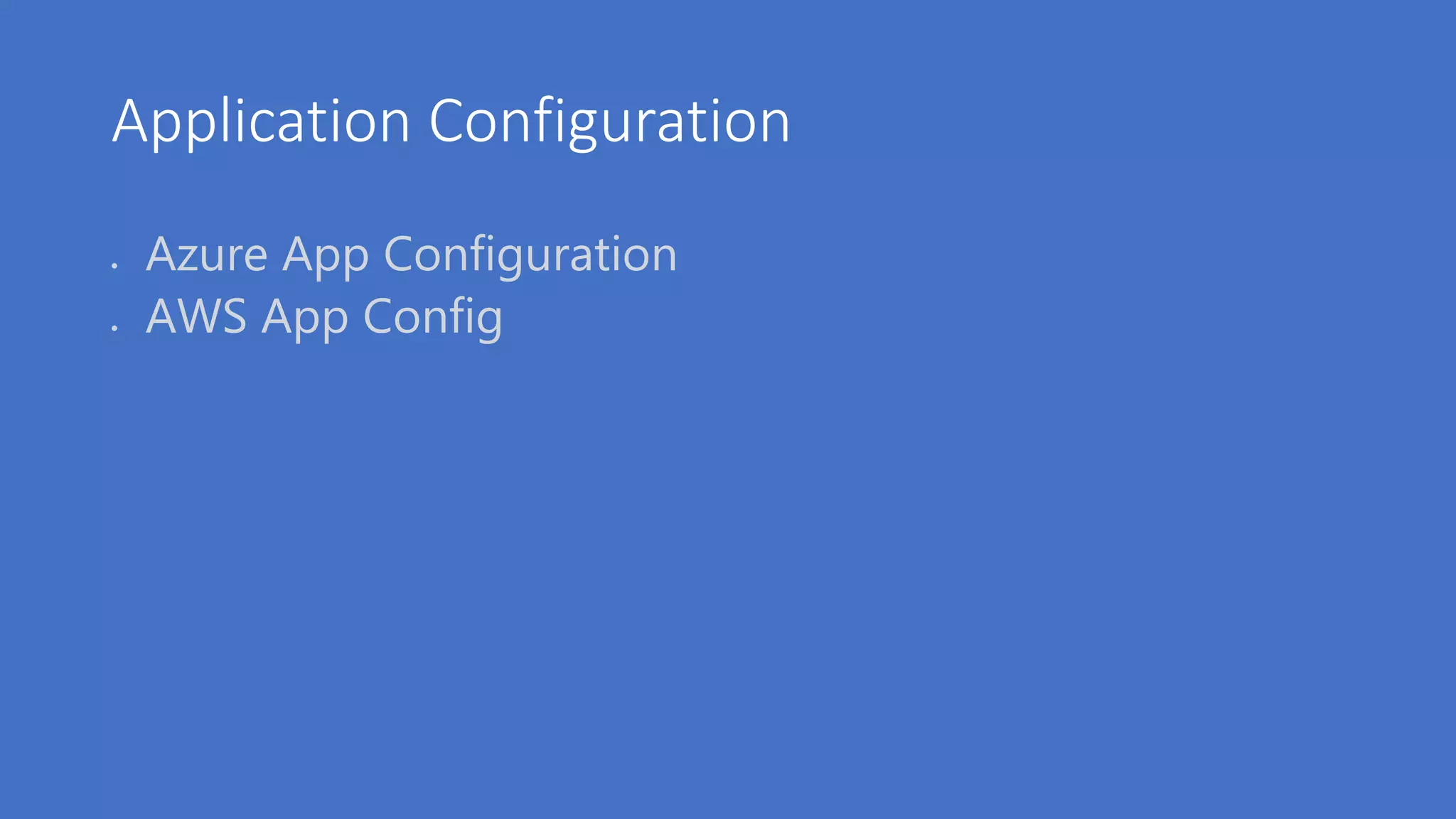 Application Configuration
 Azure App Configuration
 AWS App Config
 