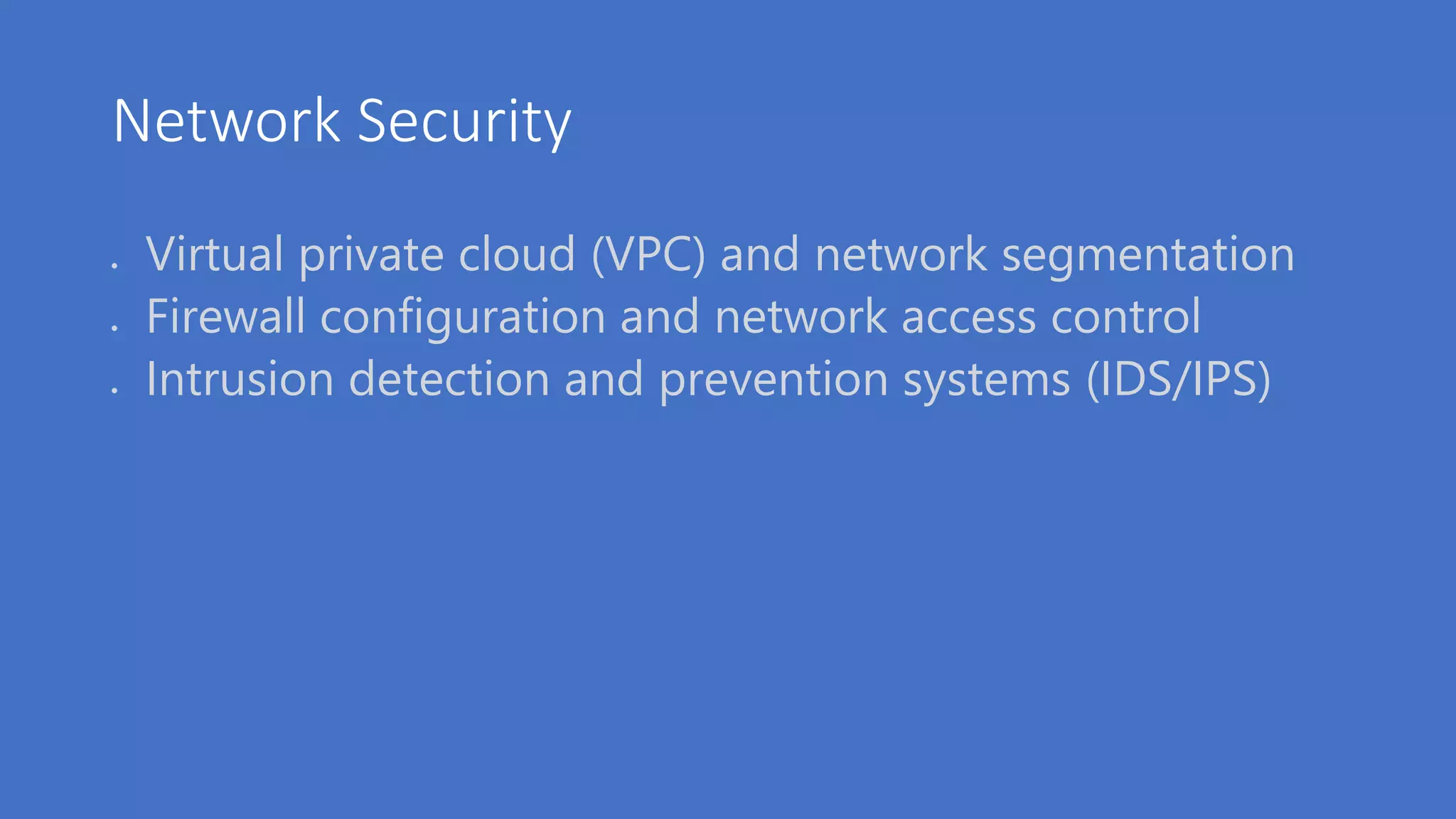 Network Security
 Virtual private cloud (VPC) and network segmentation
 Firewall configuration and network access control
 Intrusion detection and prevention systems (IDS/IPS)
 